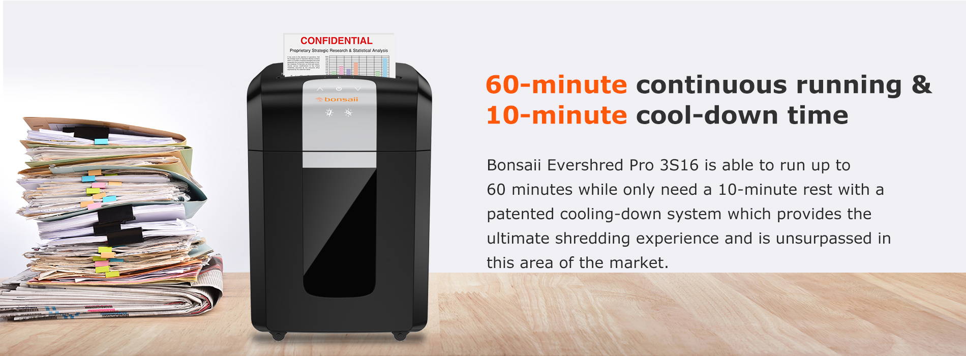 60-minute continuous running & 9-minute cool-down time Bonsaii Evershred Pro 3S16 is able to run up to 60 minutes while only need a 9-minute rest with a patented cooling-down system which provides the ultimate shredding experience and is unsurpassed in this area of the market.