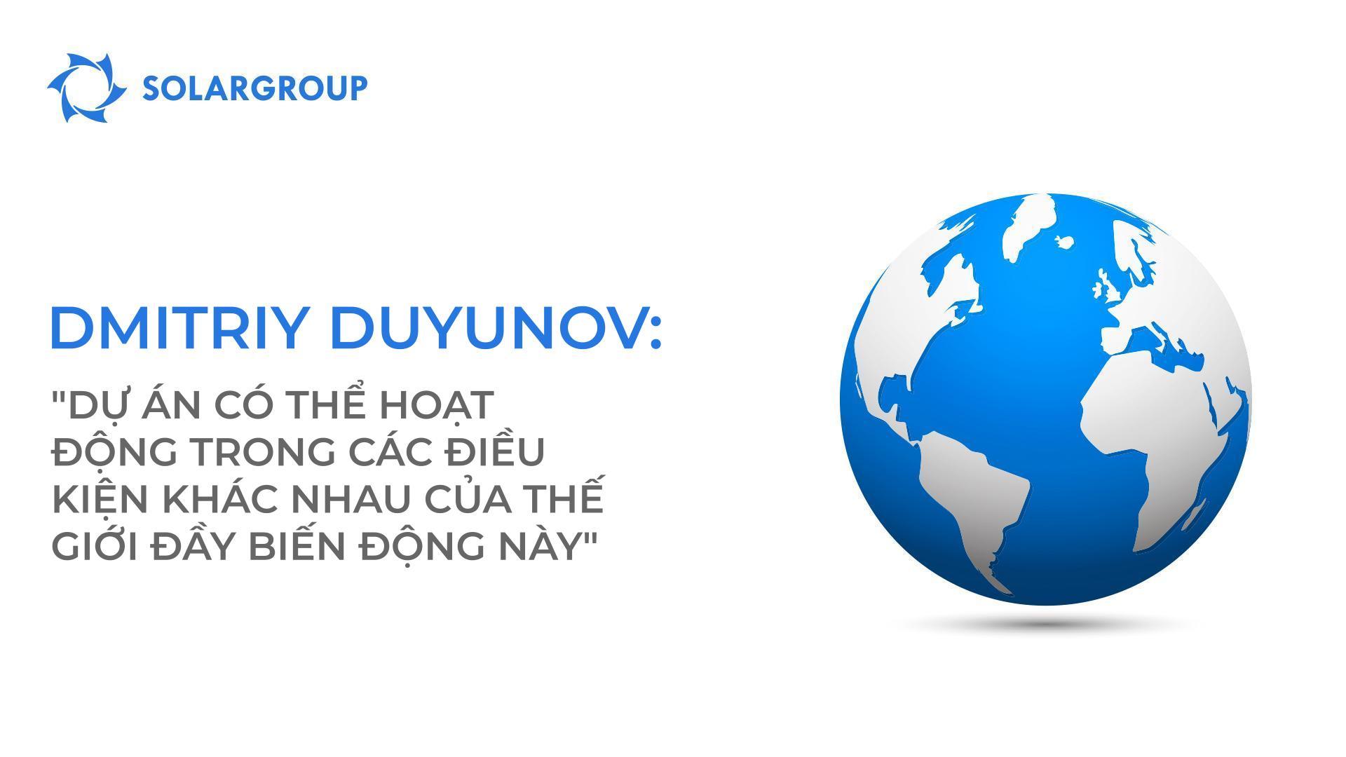 Ông Dmitriy Duyunov: "Dự án có thể hoạt động trong các điều kiện khác nhau của thế giới đầy biến động này."