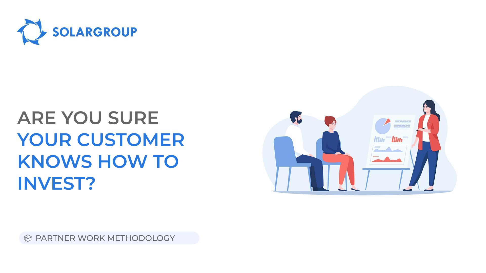 Are you sure your customer knows how to invest? | Partner Work Methodology