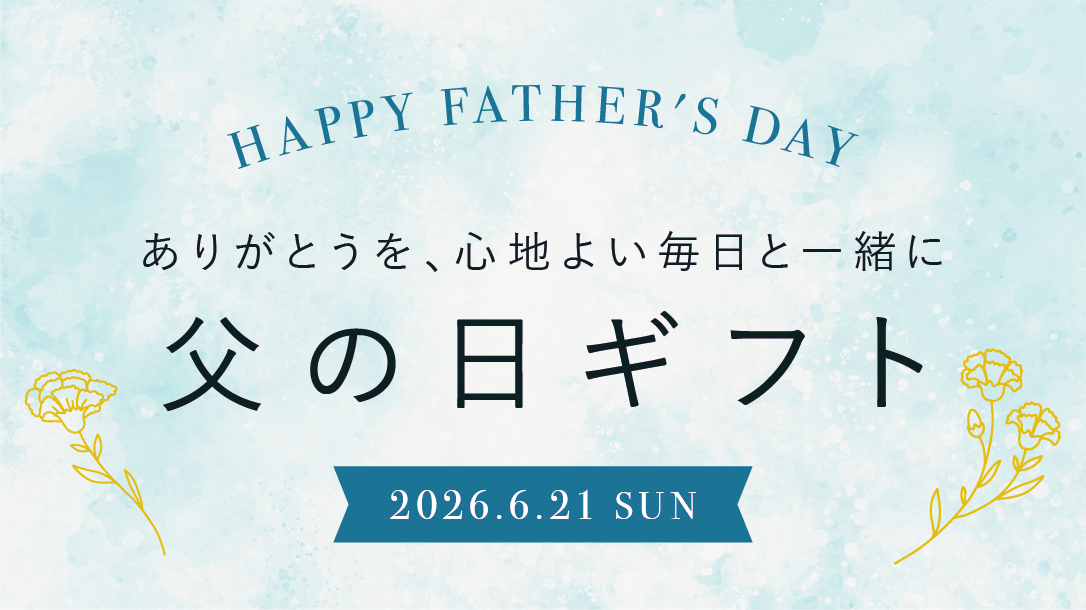HAPPY FATHER`S DAY ありがとうを、心地よい毎日と一緒に 父の日ギフト 2026.6.21 SUN