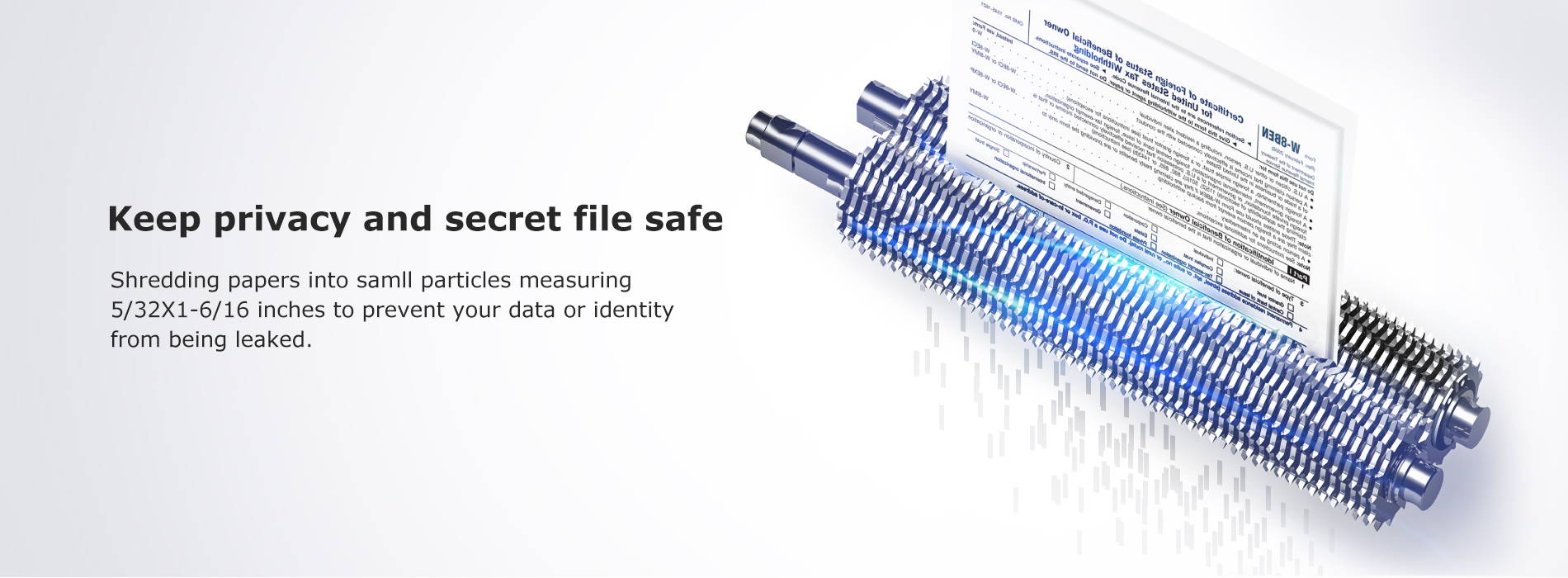 Keep privacy and secret file safe Shredding papers into samll particles measuring 5/32X1-6/16 inches to prevent your data or identity from being leaked.