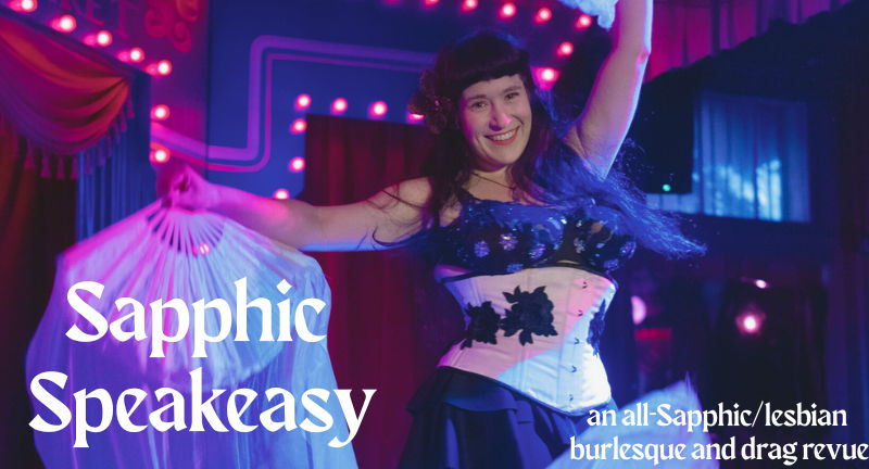 Sapphic Speakeasy, an all-lesbian/Sapphic Burlesque and Variety Revue