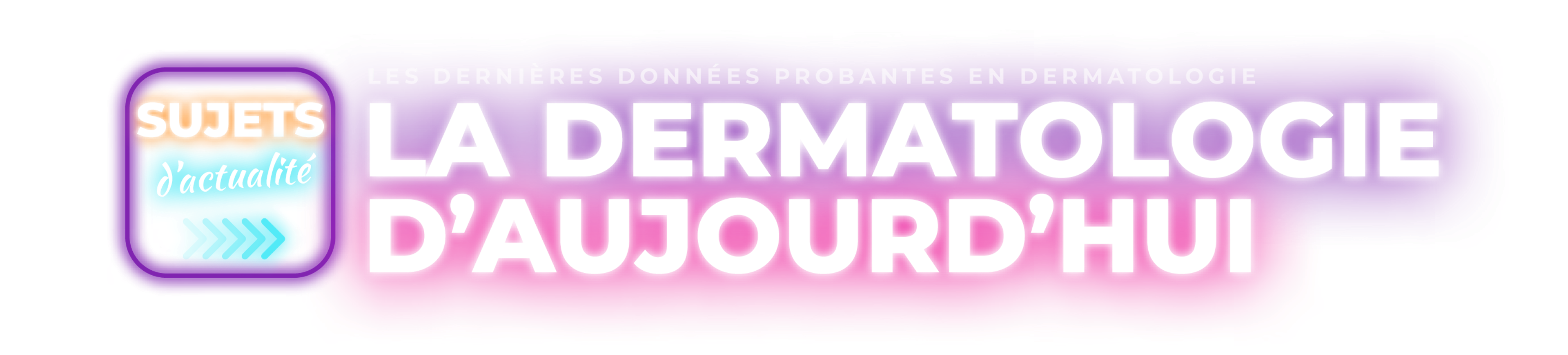 SUJETS D'ACTUALITÉ : La dermatologie d'aujourd'hui - Les derniers données probantes en dermatologie