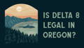 Is Delta 8 legal in Oregon?