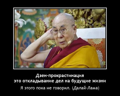 Дзен-прокрастинация – это откладывание дел на будущие жизни. Я этого пока не говорил. (Далай-Лама)