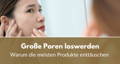 Große Poren Produkte enttäuschen