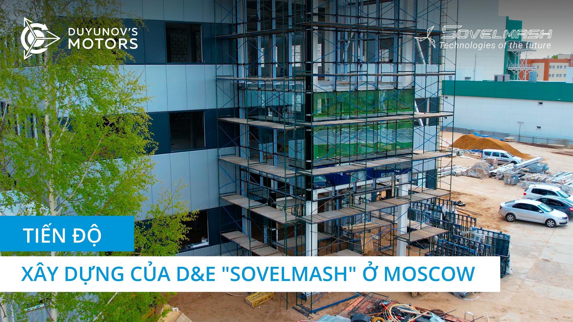 Tiến độ xây dựng D&E "Sovelmash" ở Moscow | Dự án "Động cơ của Duyunov"