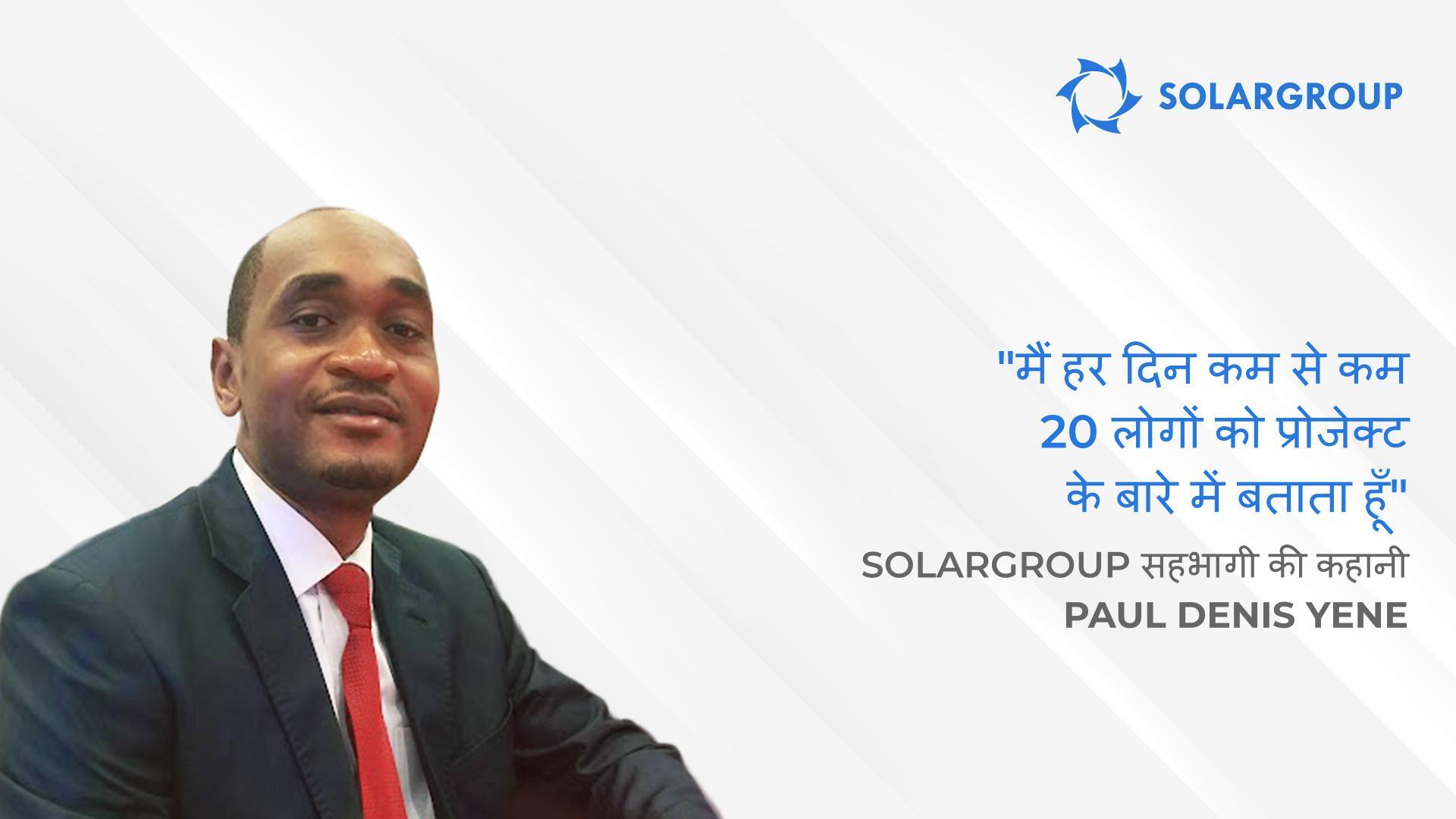कंपनी के पास एक ऐसी टीम है जिसके साथ काम करने में मज़ा आता है | कैमरून के SOLARGROUP सहभागी Paul Denis YENE की कहानी