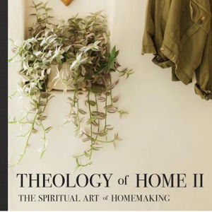 Theology of Home II: The Spiritual Art of Homemaking