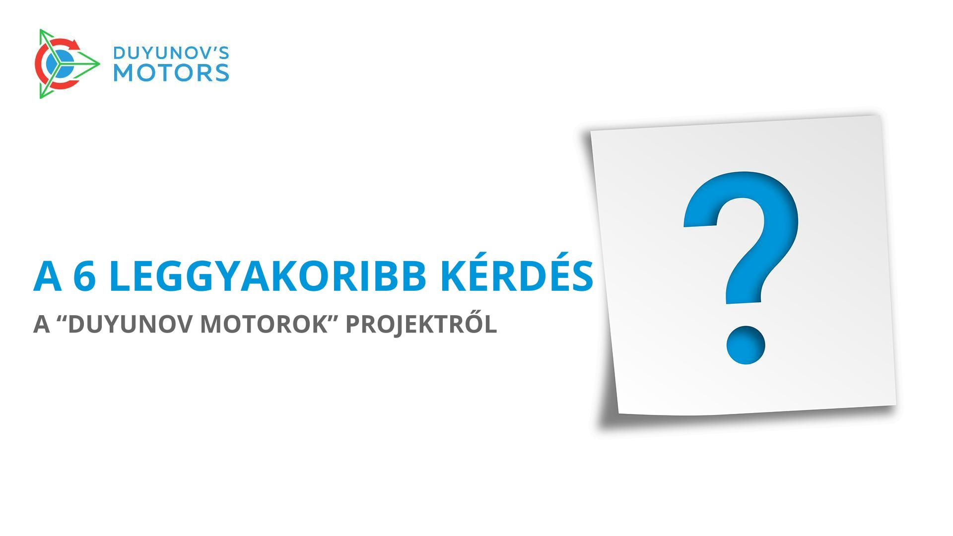 A 6 leggyakoribb kérdés a „Duyunov Motorok" projektről