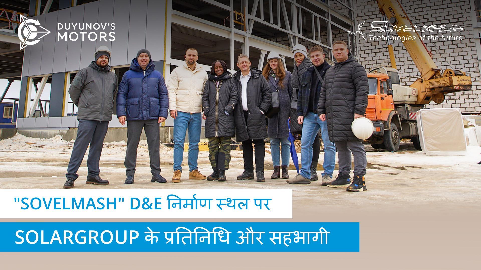 SOLARGROUP के प्रतिनिधियों और विदेशी सहभागियों ने "Sovelmash" D&E निर्माण स्थल का दौरा किया