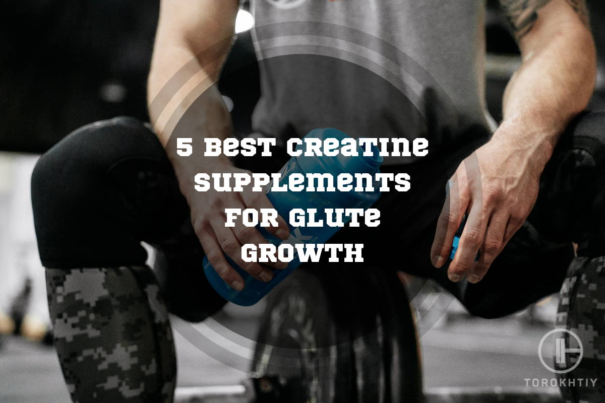 5 Best Creatine Supplements For Glute Growth