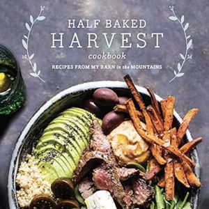 Half Baked Harvest Cookbook: Recipes from My Barn in the Mountains Hardcover – September 12, 2017