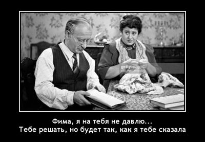 Фима, я на тебя не давлю... Тебе решать, но будет так, как я тебе сказала.