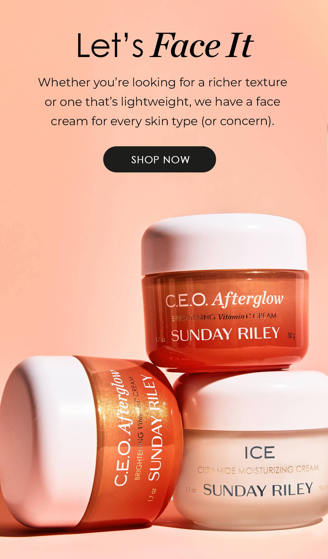 background image displaying C.E.O. Afterglow and ICE Ceramide Moisturizing Cream with text overlay "Let's Face It - Whether you're looking for a richer texture or one that's light weight, we have a face cream for every skin type (or concern)." and button "SHOP NOW"