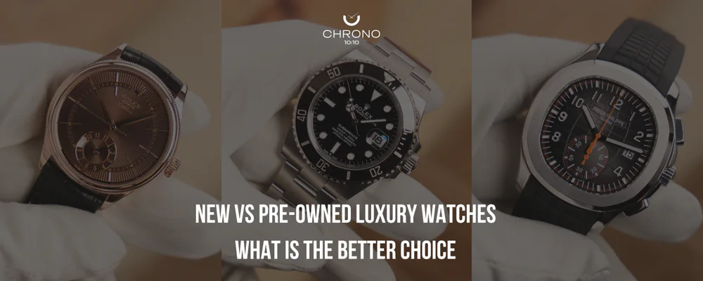 New vs Pre-Owned Luxury Watches What Is the Better Choice | Chrono 10:10
