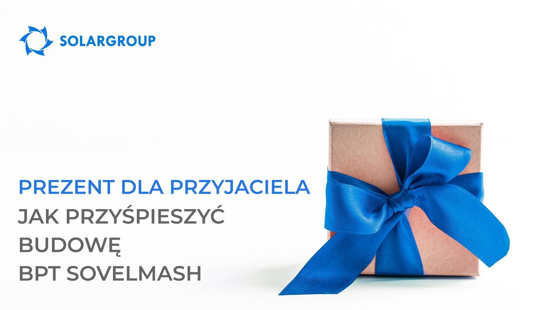 Prezent dla przyjaciela: jak przyspieszyć budowę BPT Sovelmash