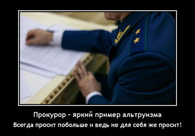 Прокурор – яркий пример альтруизма. Всегда просит побольше и ведь не для себя же просит!