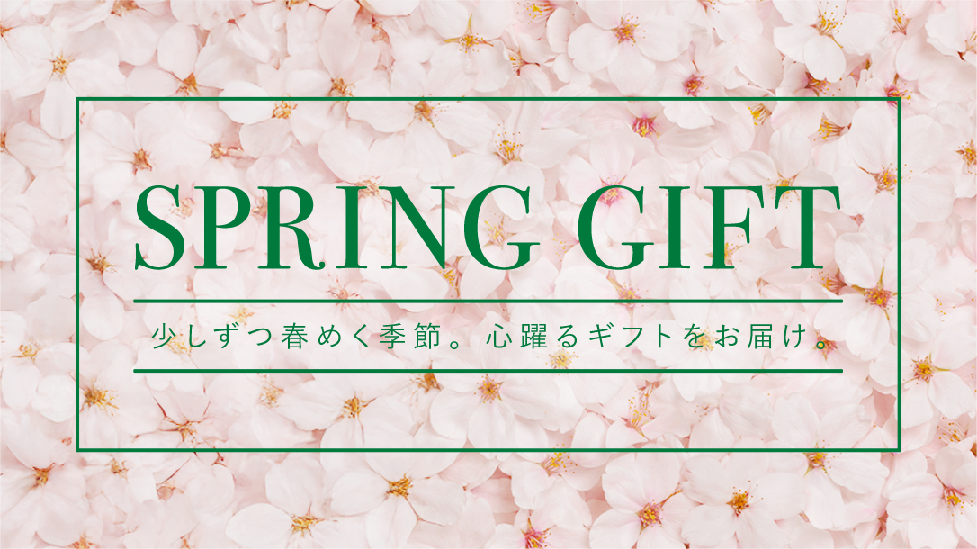 SPRING GIFT 少しずつ春めく季節。心躍るギフトをお届け。