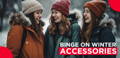 Binge on Winter Accessories