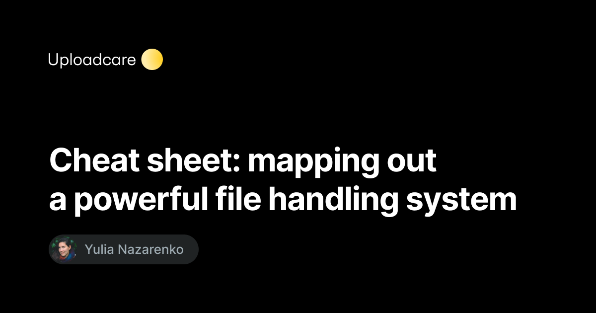 Cheat sheet mapping out a powerful file handling system — Uploadcare Blog