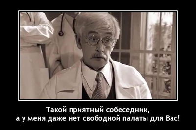 Такой приятный собеседник, а у меня даже нет свободной палаты для Вас!
