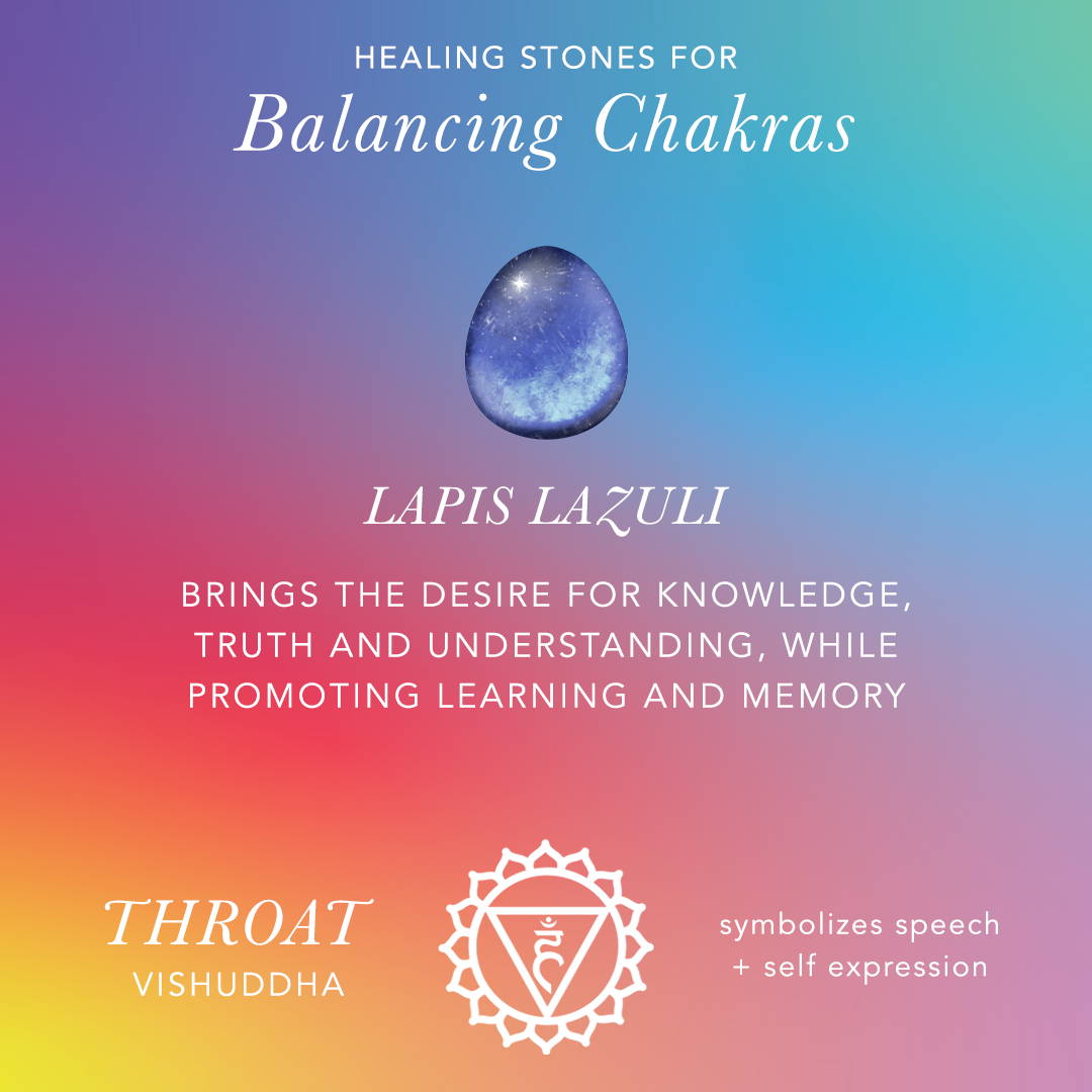 Healing Stones for Balancing Chakras: Lapis Lazuli: Brings the desire for knowledge, truth, and understanding, while promoting learning and memory. Throat, vishuddha, symbolizes speech and self expression 