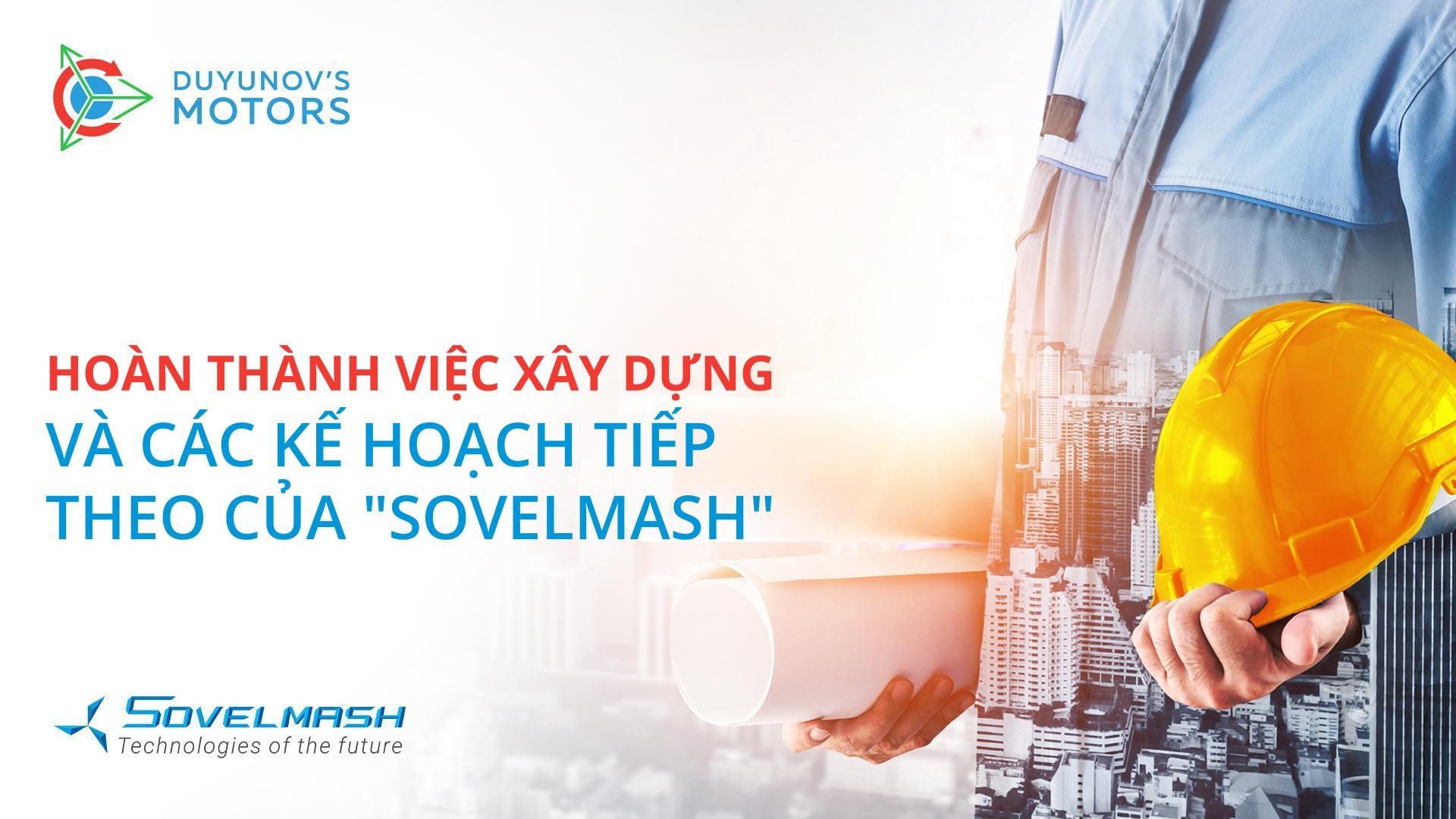 Hoàn thành việc xây dựng và các kế hoạch tiếp theo của "Sovelmash"