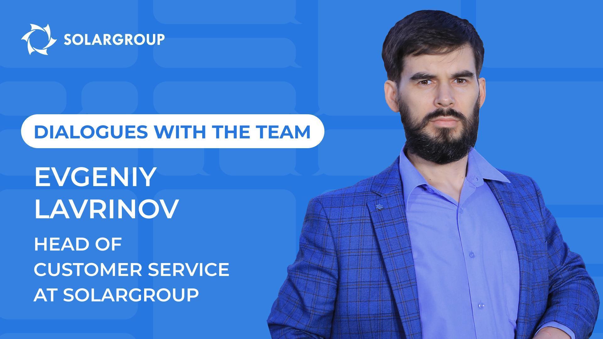 Dialogues with the SOLARGROUP team | Evgeniy Lavrinov, Head of Customer Service