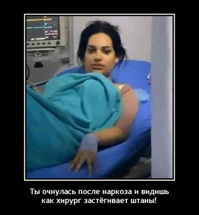 Ты очнулась после наркоза и видишь, как хирург застёгивает штаны!