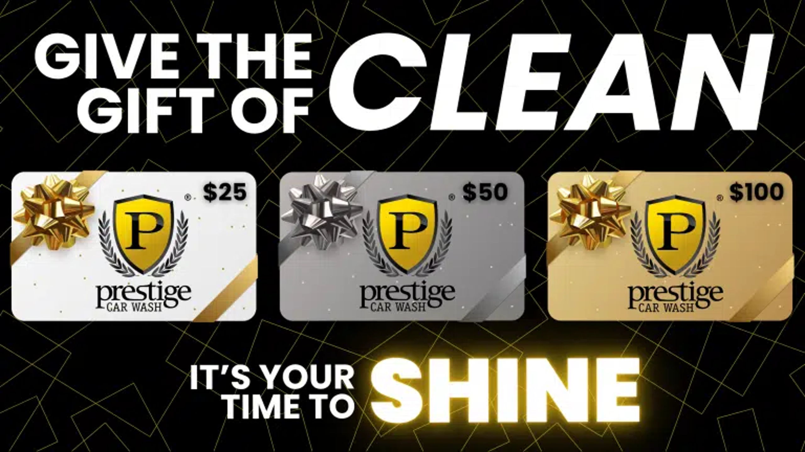 Prestige Car Wash gift cards in white, silver and gold for $25, $50 and $100, under the words “Give the gift of clean — it’s your time to shine”