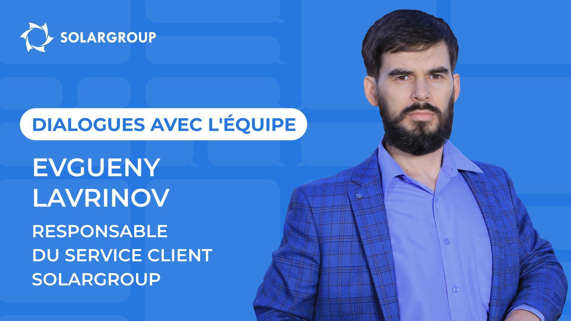 Dialogues avec l'équipe SOLARGROUP | Evgueny LAVRINOV, Responsable du service client