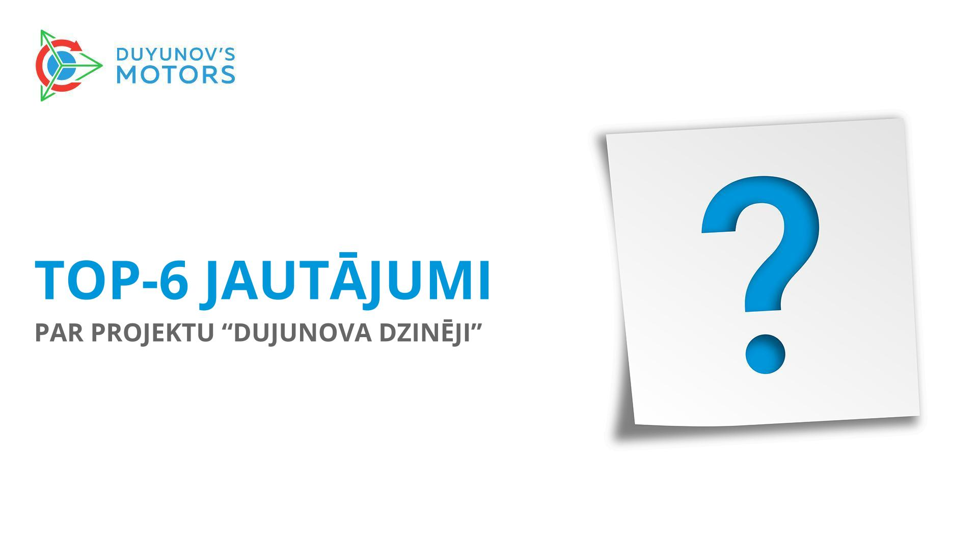 TOP–6 jautājumi par projektu «Dujunova dzinēji»