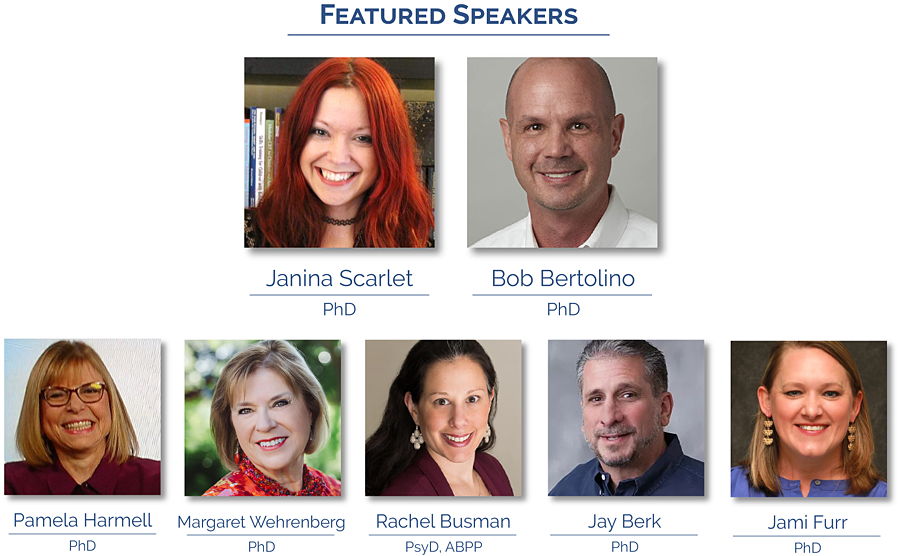 Featured Speakers: Janina Scarlet, PhD; Bob Bertolino, PhD; Pamela Harmell, PhD; Margaret Wehrenberg, PhD; Rachel Busman, PsyD, ABPP; Jay Berk, PhD; Jami Furr, PhD