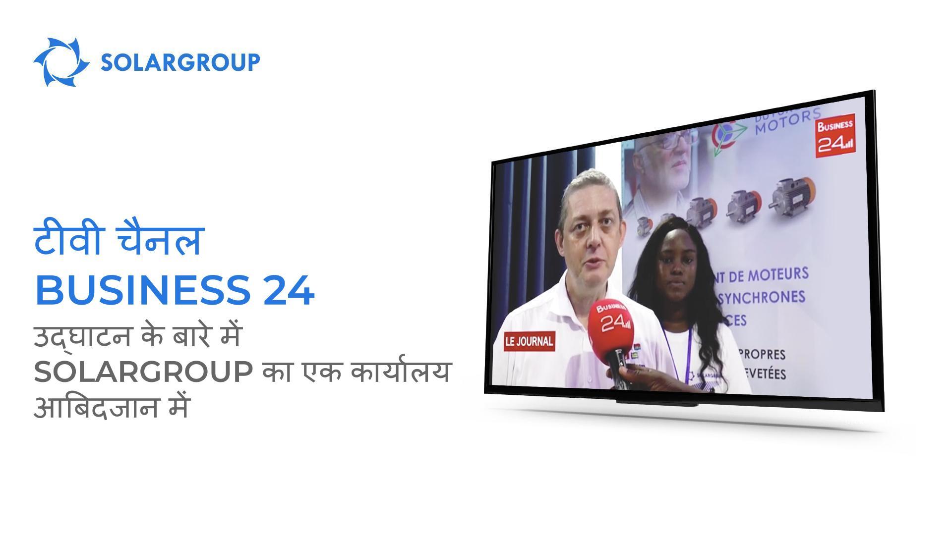 Business 24 टीवी चैनल ने आबिदजान में SOLARGROUP के एक कार्यालय के उद्घाटन की सूचना दी