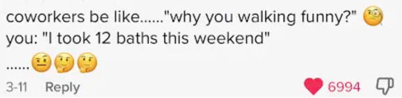 WaterSlyde TikTok comments - "Coworkers be like...'why you walking funny?' you: 'I took 12 baths this weekend."