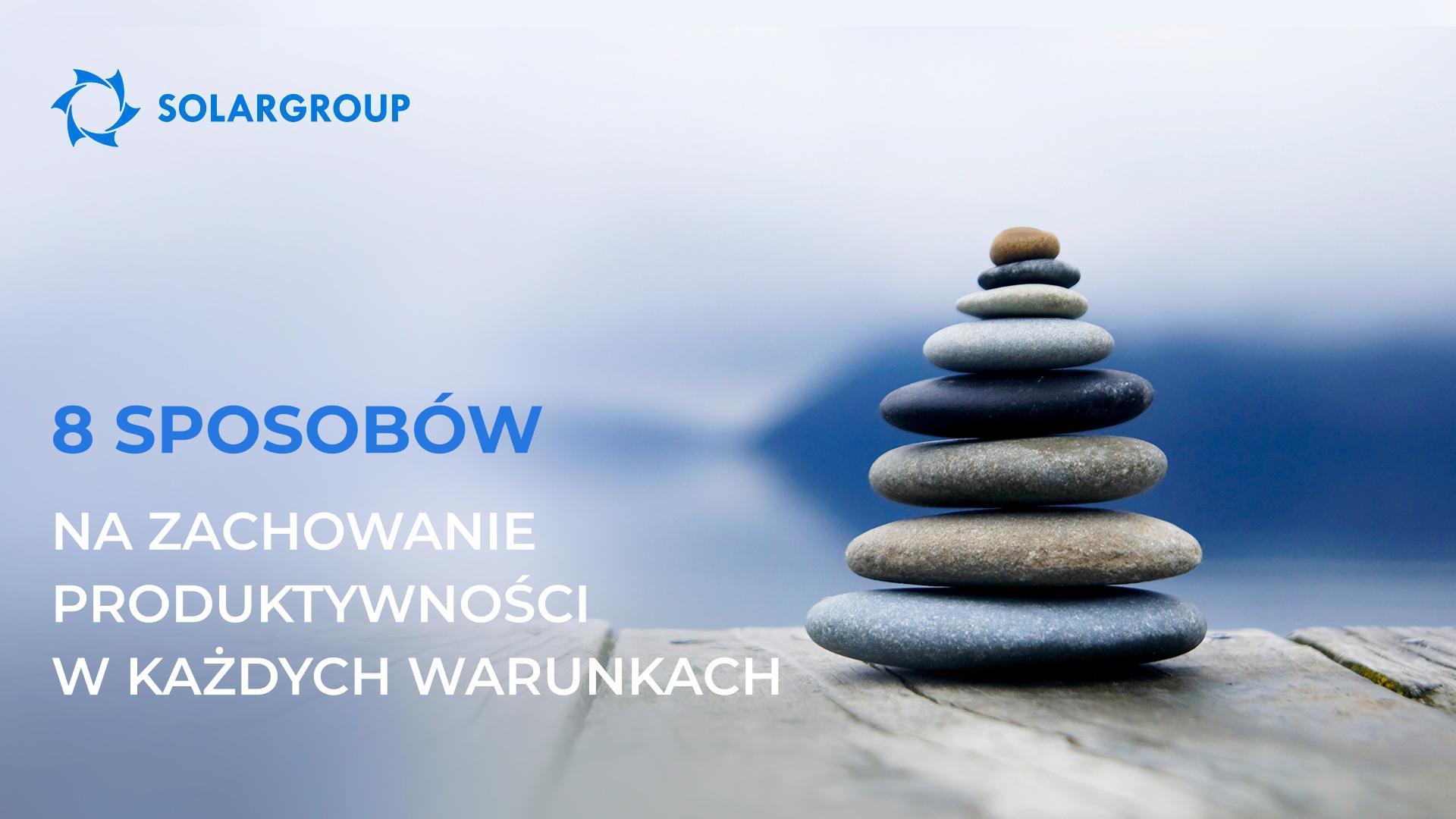 8 sposobów na zachowanie produktywności w każdych warunkach