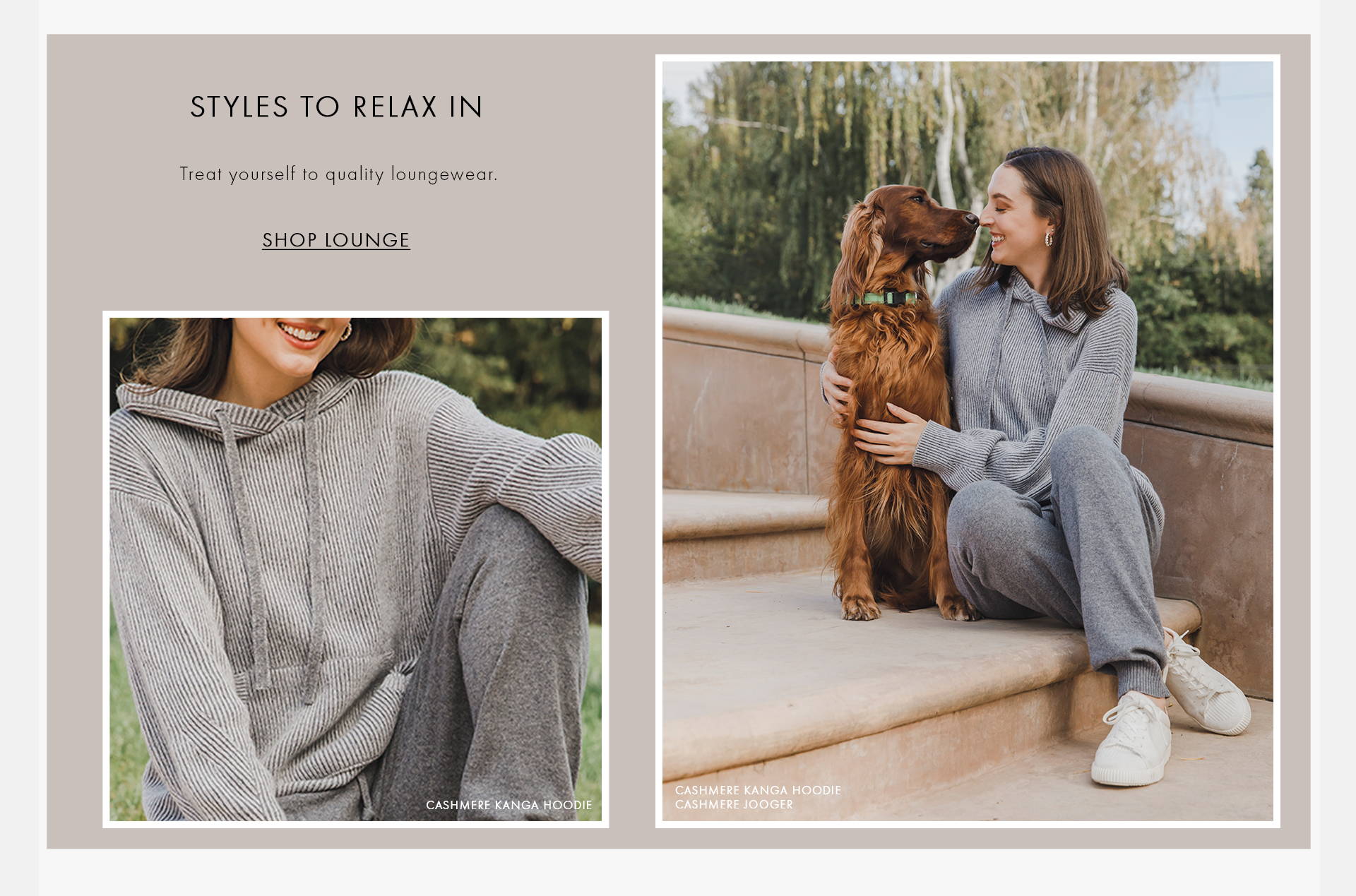 Styles to relax in. treat yourself to quality loungewear. Shop lounge texts on the images with a closed view of a grey hoodie and a  woman wearing a grey hoodie and a pair of grey jogger, sitting on stairs with her dog sitting next to her.