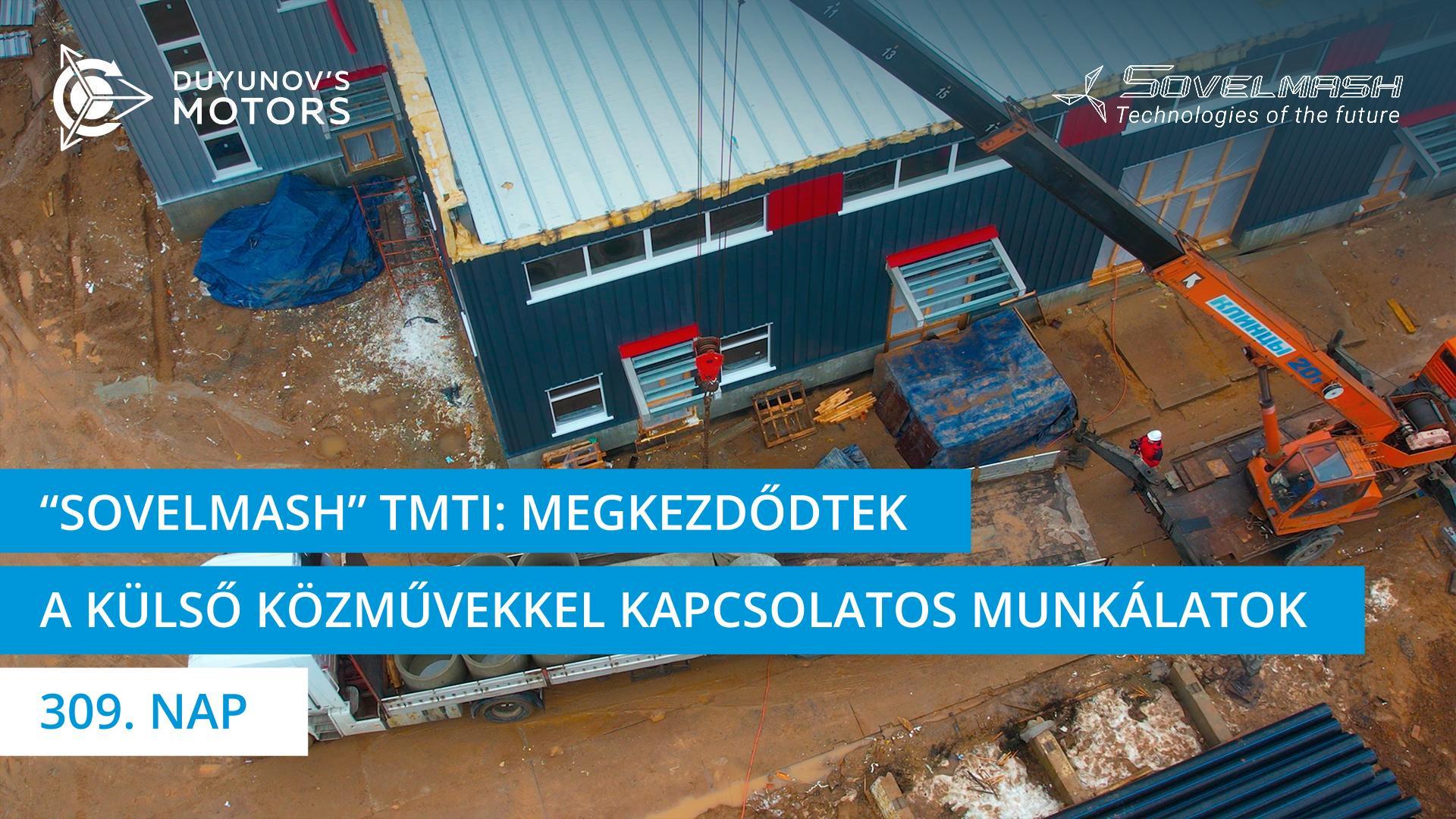 A „Sovelmash" TMTI építésének új szakasza: a külső közművekkel kapcsolatos munka megkezdése | 309. nap