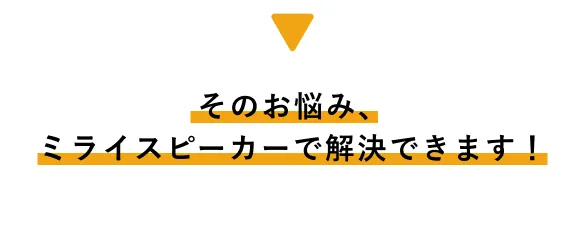 ミライスピーカーで解決できます