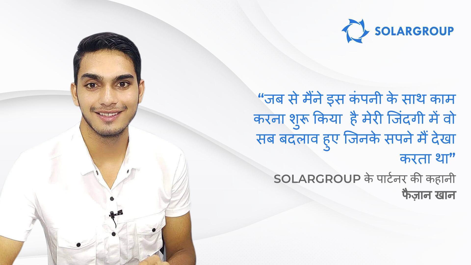 अब मैं उम्मीद से भी ज़्यादा कमाई करता हूँ | भारत से SOLARGROUP के पार्टनर फैज़ान खान, की कहानी