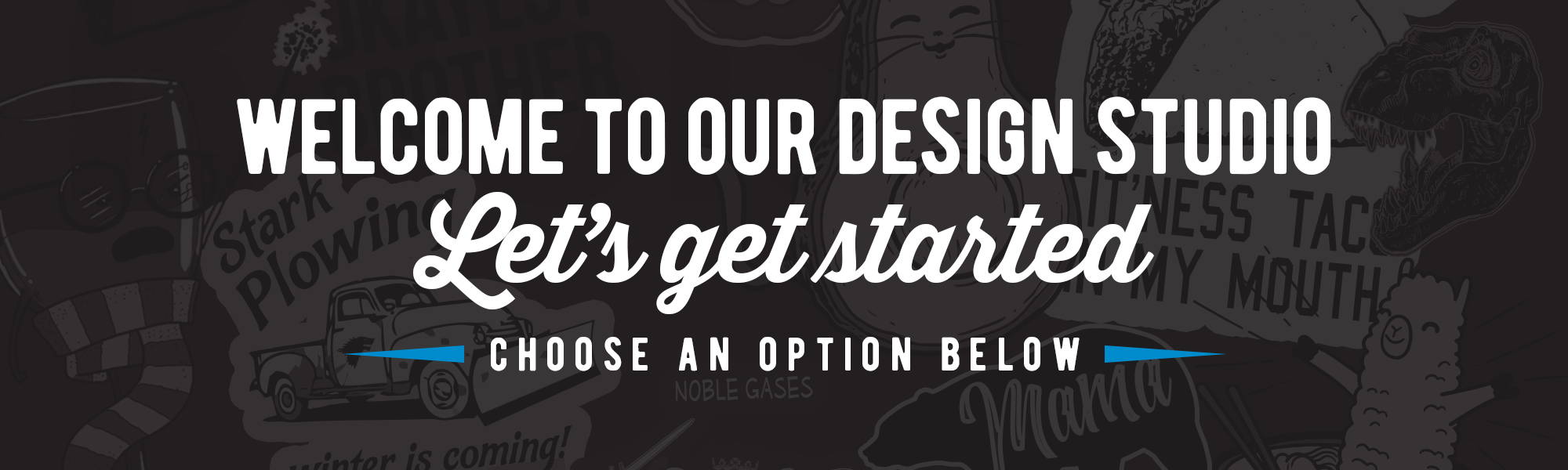 Welcome To Our Design Studio. Let's Get Started. Choose An Option Below.