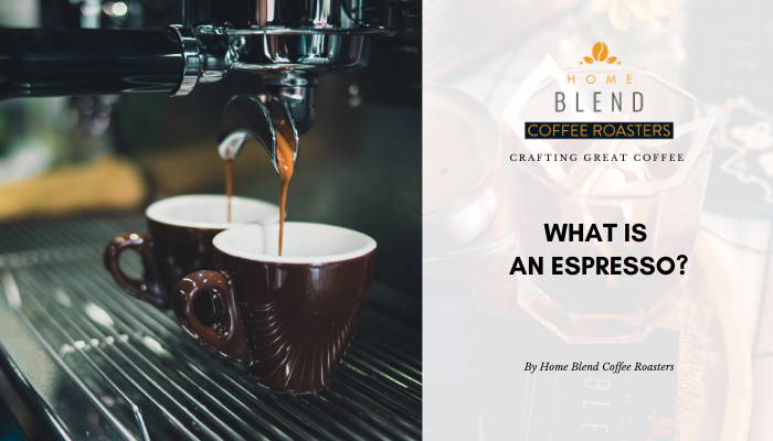 What Is An Espresso? Home Blend Coffee Roasters