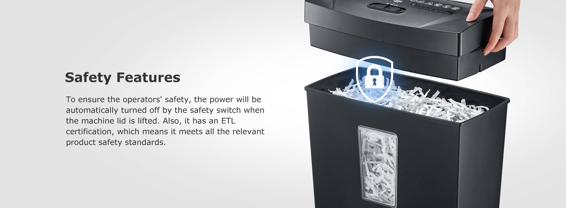 Safety Features To ensure the operators' safety, the power will be automatically turned off by the safety switch when the machine lid is lifted. Also, it has an ETL certification, which means it meets all the relevant product safety standards.