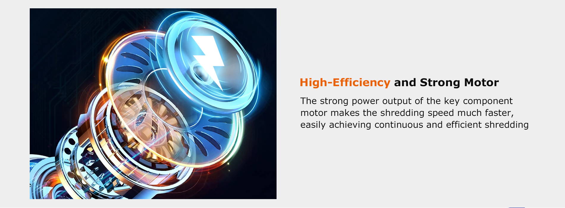 High-Efficiency and Strong Motor The strong power output of the key component motor makes the shredding speed much faster, easily achieving continuous and efficient shredding