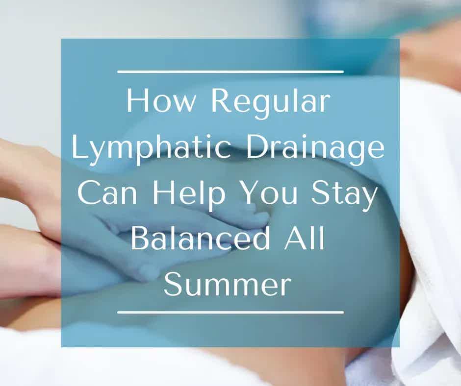 How Regular Lymphatic Drainage Can Help You Stay Balanced All Summer