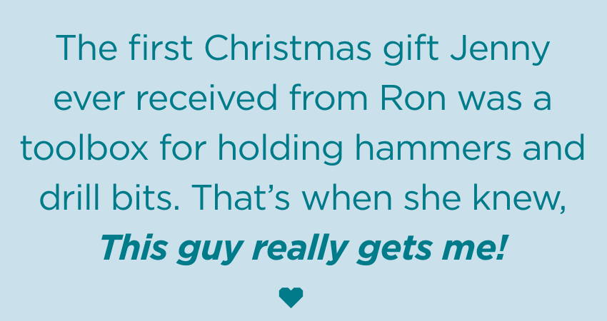 The first Christmas gift that Jenny Doan received from Ron was a toolbox for holding hammers and drill bits. That's when she knew, this guy really gets me!